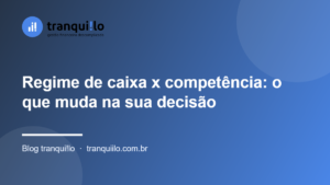 Regime de caixa x competência: o que muda na sua decisão