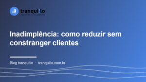 Inadimplência: como reduzir sem constranger clientes