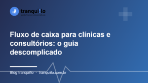 Fluxo de caixa para clínicas e consultórios: o guia descomplicado